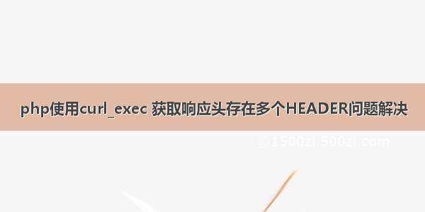 php使用curl_exec 获取响应头存在多个HEADER问题解决