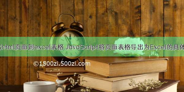 js导出html页面到excel表格 JavaScript将页面表格导出为Excel的具体实现