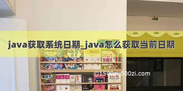 java获取系统日期_java怎么获取当前日期