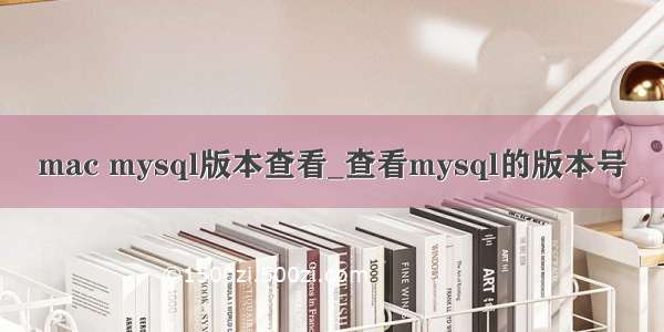 mac mysql版本查看_查看mysql的版本号