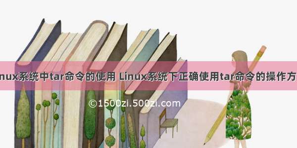 linux系统中tar命令的使用 Linux系统下正确使用tar命令的操作方法