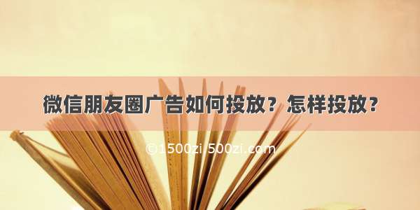 微信朋友圈广告如何投放？怎样投放？