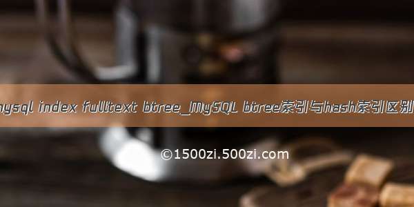 mysql index fulltext btree_MySQL btree索引与hash索引区别