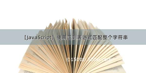 【JavaScript】使用正则表达式匹配整个字符串