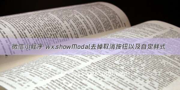 微信小程序 wx.showModal去掉取消按钮以及自定样式