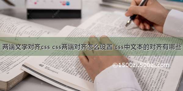 两端文字对齐css css两端对齐怎么设置 css中文本的对齐有哪些