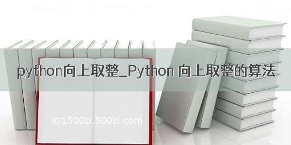 python向上取整_Python 向上取整的算法