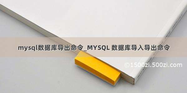 mysql数据库导出命令_MYSQL 数据库导入导出命令