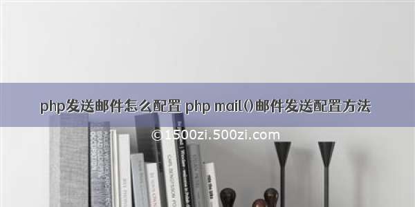 php发送邮件怎么配置 php mail()邮件发送配置方法