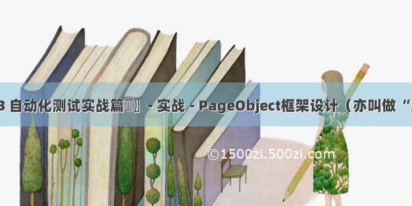 〖Python WEB 自动化测试实战篇⑫〗- 实战 - PageObject框架设计（亦叫做 “页面对象” 模式）