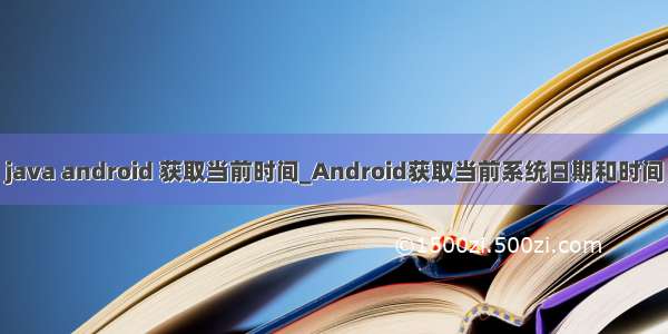 java android 获取当前时间_Android获取当前系统日期和时间