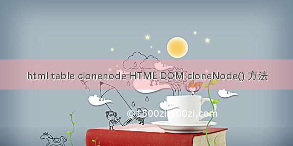 html table clonenode HTML DOM cloneNode() 方法