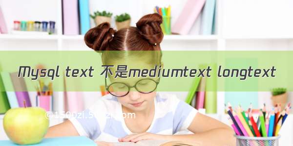 Mysql text 不是mediumtext longtext