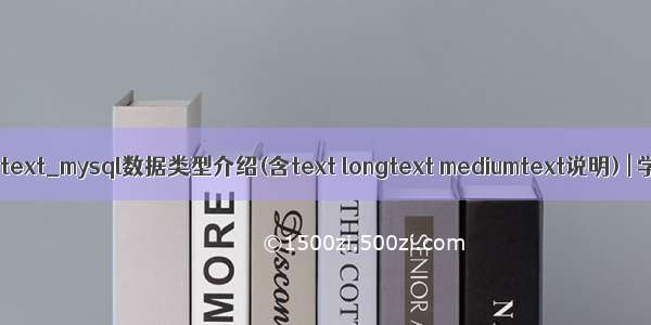 mediumtext_mysql数据类型介绍(含text longtext mediumtext说明) | 学步园