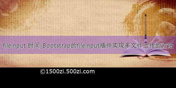 fileinput 时间_Bootstrap的fileinput插件实现多文件上传的方法