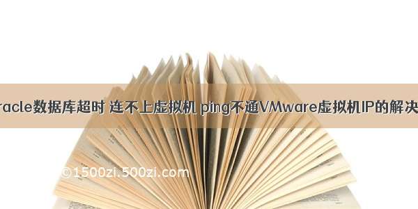 连接oracle数据库超时 连不上虚拟机 ping不通VMware虚拟机IP的解决办法