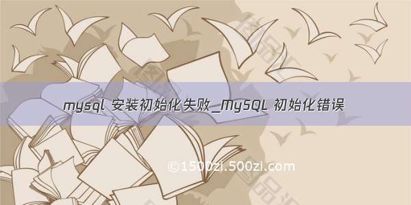 mysql 安装初始化失败_MySQL 初始化错误