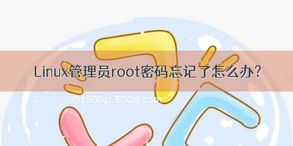 Linux管理员root密码忘记了怎么办？