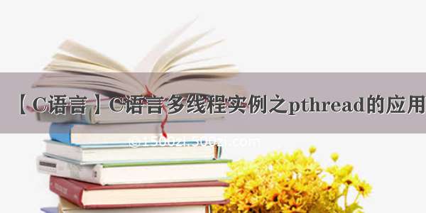 【C语言】C语言多线程实例之pthread的应用