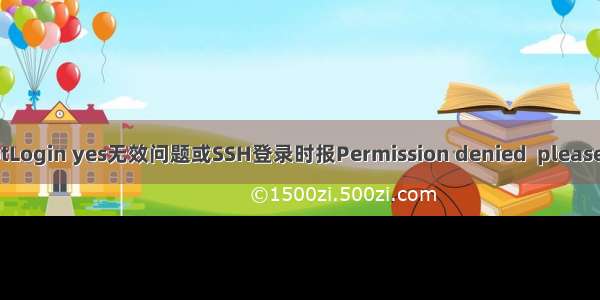 PermitRootLogin yes无效问题或SSH登录时报Permission denied  please try again.