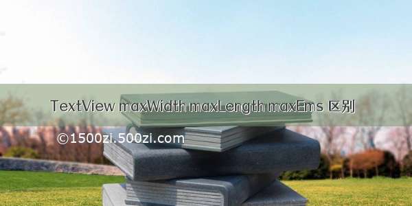 TextView maxWidth maxLength maxEms 区别