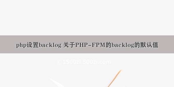 php设置backlog 关于PHP-FPM的backlog的默认值