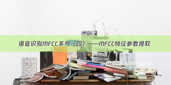 语音识别MFCC系列（四）——MFCC特征参数提取