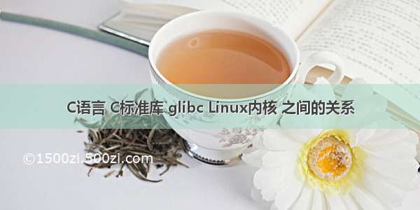 C语言 C标准库 glibc Linux内核 之间的关系