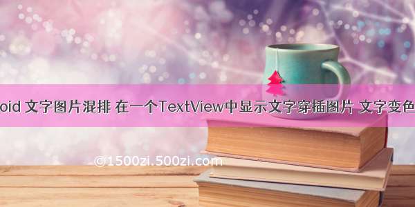 android 文字图片混排 在一个TextView中显示文字穿插图片 文字变色效果