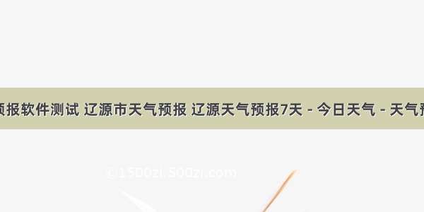 辽源天气预报软件测试 辽源市天气预报 辽源天气预报7天 - 今日天气 - 天气预报15天...