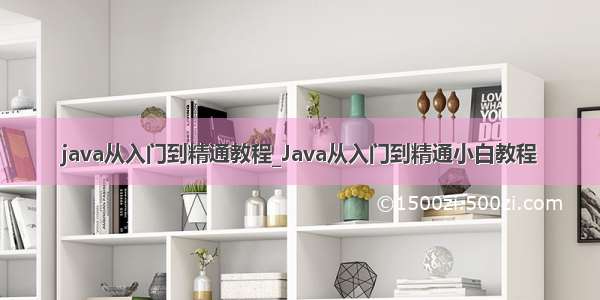 java从入门到精通教程_Java从入门到精通小白教程