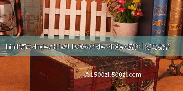 html语言zindex HTML DOM Style zIndex 属性 | 菜鸟教程