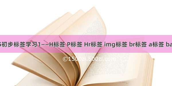 HTML5初步标签学习1——H标签 P标签 Hr标签 img标签 br标签 a标签 base标签