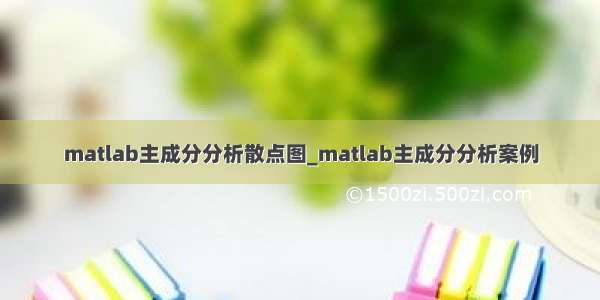 matlab主成分分析散点图_matlab主成分分析案例