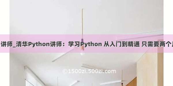 python优秀讲师_清华Python讲师：学习Python 从入门到精通 只需要两个月就够了！...