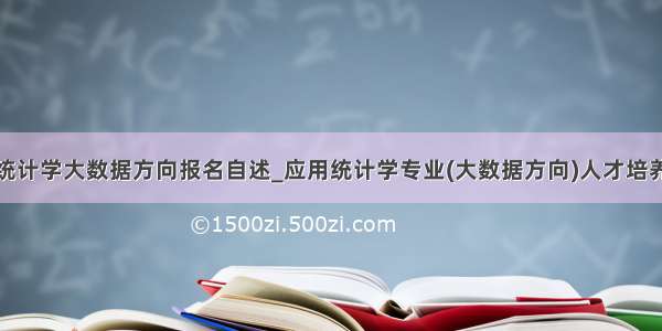 应用统计学大数据方向报名自述_应用统计学专业(大数据方向)人才培养方案