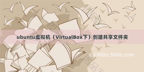 ubuntu虚拟机（VirtualBox下）创建共享文件夹