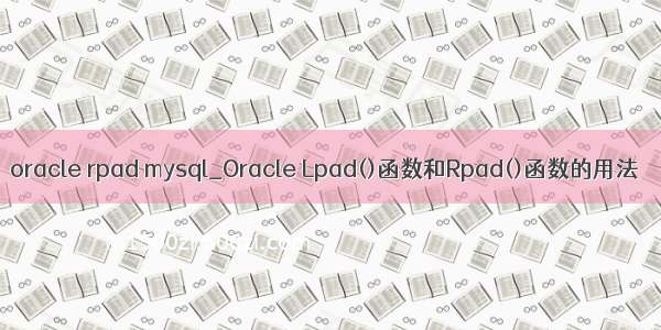 oracle rpad mysql_Oracle Lpad()函数和Rpad()函数的用法