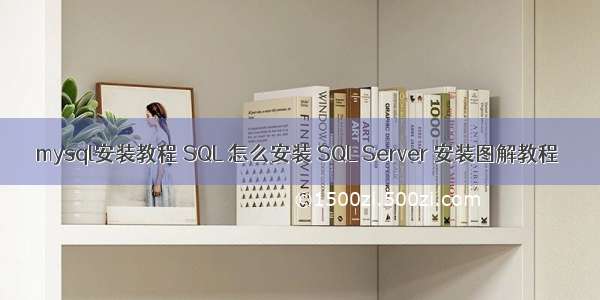 mysql安装教程 SQL 怎么安装 SQL Server 安装图解教程