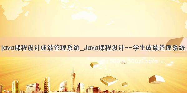 java课程设计成绩管理系统_Java课程设计--学生成绩管理系统