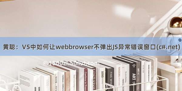 黄聪：VS中如何让webbrowser不弹出JS异常错误窗口(c#.net)