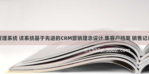 CRM客户管理系统 该系统基于先进的CRM营销理念设计 集客户档案 销售记录 业务往来