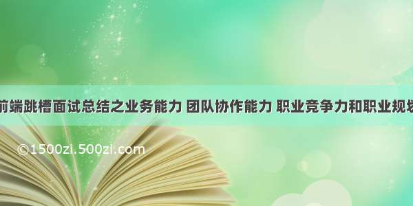 前端跳槽面试总结之业务能力 团队协作能力 职业竞争力和职业规划