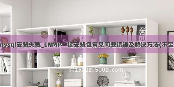 lnmp mysql安装失败_LNMP一键安装包常见问题错误及解决方法(不定期更新)