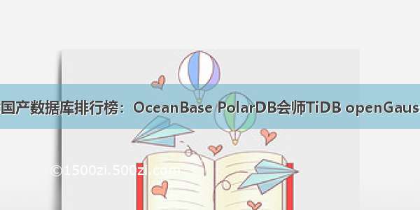 6月墨天轮国产数据库排行榜：OceanBase PolarDB会师TiDB openGauss 入局开源