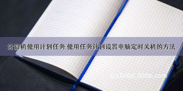 计算机使用计划任务 使用任务计划设置电脑定时关机的方法