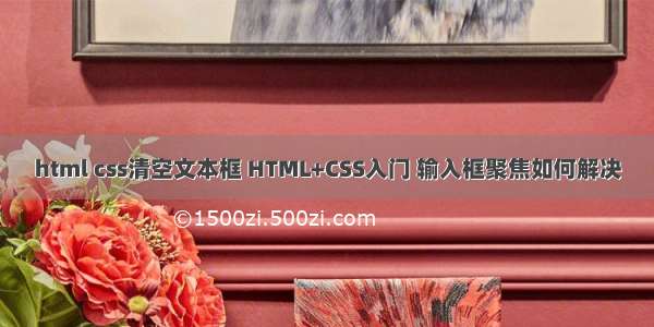 html css清空文本框 HTML+CSS入门 输入框聚焦如何解决