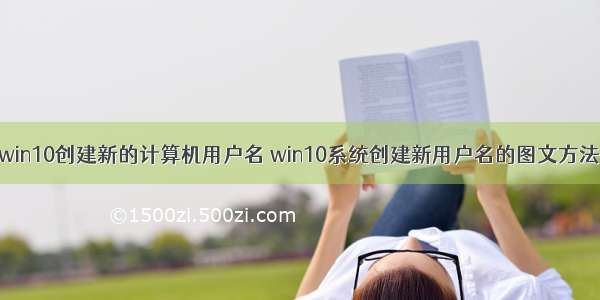 win10创建新的计算机用户名 win10系统创建新用户名的图文方法