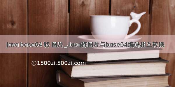 java base64 转 图片_Java将图片与base64编码相互转换