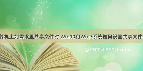 计算机上如需设置共享文件时 Win10和Win7系统如何设置共享文件夹?